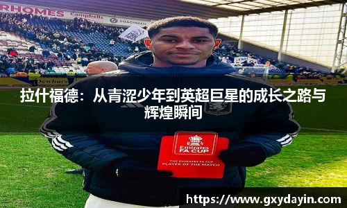 拉什福德：从青涩少年到英超巨星的成长之路与辉煌瞬间