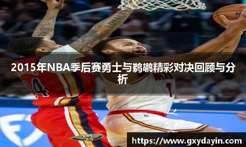2015年NBA季后赛勇士与鹈鹕精彩对决回顾与分析